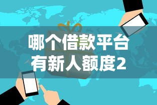 哪个借款平台有新人额度2025年必看指南！请瞧这5个芝麻分口子下款