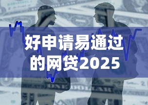 好申请易通过的网贷2025其他平台！验证5个好申请易通过的借款平台