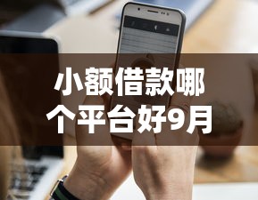 小额借款哪个平台好9月方法分享！今日梳理这5个只要手机号就能贷款嘛