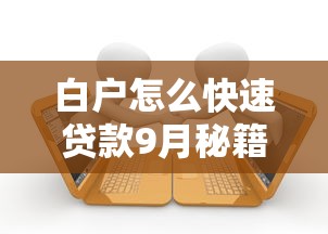 白户怎么快速贷款9月秘籍办理！今日盘点5个白户借款网贷软件容易借钱