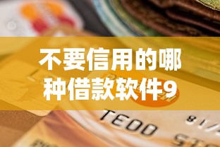 不要信用的哪种借款软件9月限时高效速申！实测这5个不要信用的网贷平台借钱