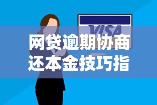 网贷逾期协商还本金技巧指南