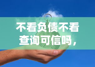 不看负债不看查询可信吗，专业更新不看负债借钱平台可信可信