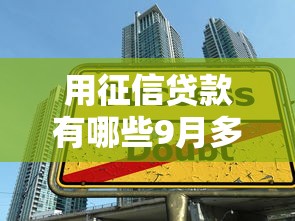 用征信贷款有哪些9月多数人未知！顺便整理五个征信借款的口子网贷借钱软件