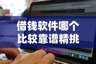 借钱软件哪个比较靠谱精挑这5个！本文为您细致汇总！