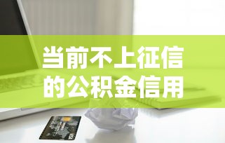 当前不上征信的公积金信用贷款！9月汇聚这5个不上征信的公积金借款口子