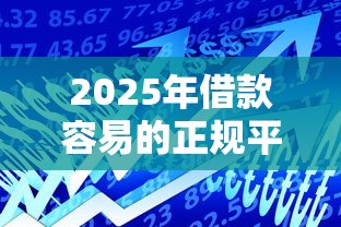 2025年借款容易的正规平台有哪些9月速速行动！整合这五个贷款口子正规的网贷软件借钱