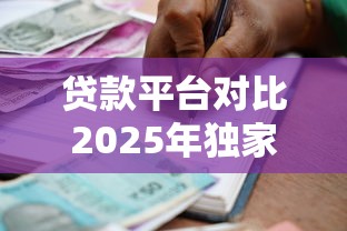 贷款平台对比2025年独家放贷诀窍！顺便精选借款软件对比贷款口子