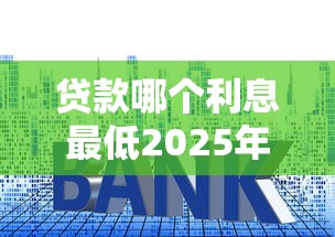 贷款哪个利息最低2025年详细的攻略！今日筛选5个不收费用容易通过的网贷