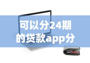可以分24期的贷款app分析这5个！本文为您精心收藏！