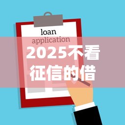 2025不看征信的借款平台推荐
