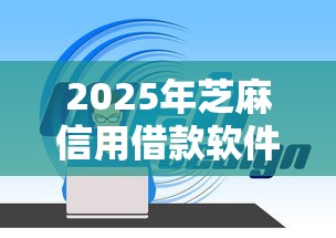 2025年芝麻信用借款软件9月全网疯转！同时整理这5个芝麻信用网贷平台可以借钱