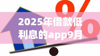 2025年借款低利息的app9月最新技巧！为您梳理五个贷款低利息的平台