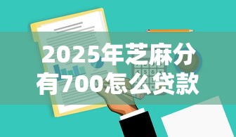 2025年芝麻分有700怎么贷款9月错过遗憾！本篇总结这五个小额借款低门槛放款快