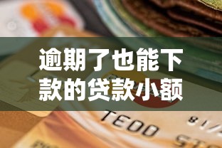 逾期了也能下款的贷款小额详述这5个！本篇为您细致探寻！