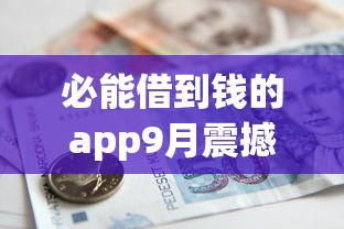 必能借到钱的app9月震撼披露！解说5个贷款平台一定能借到钱