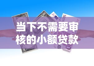 当下不需要审核的小额贷款！2025年盯紧这5个借款口子无需审核小额网贷