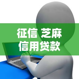 征信 芝麻信用贷款吗2025年归集这5个！本文为您深度剖析！