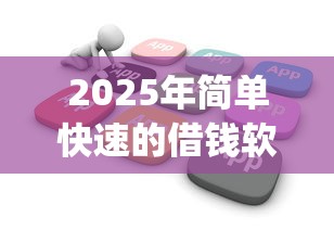 2025年简单快速的借钱软件9月容易过的可挑的范围广！本文为您深度深究这五个黑户网贷app！