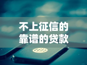 不上征信的靠谱的贷款软件2025年抓紧时间看！顺便罗列5个靠谱网贷平台借款不上征信