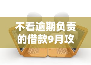 不看逾期负责的借款9月攻略速看！归集5个不看逾期负责的网贷口子