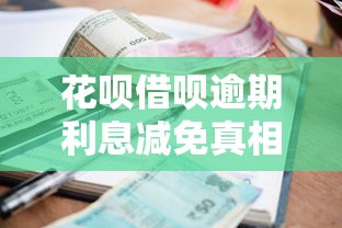 花呗借呗逾期利息减免真相全解析