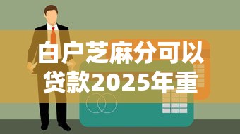 白户芝麻分可以贷款2025年重要通知！本文为您全面集合！