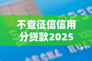 不查征信信用分贷款2025年立即办理通道！清点五个不查征信借钱口子