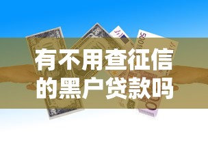 有不用查征信的黑户贷款吗2025年低息借款渠道！同时罗列5个黑户借款有不用查征信的口子