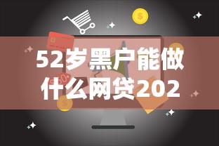 52岁黑户能做什么网贷2025年速存防失！汇总5个52岁黑户能借平台钱