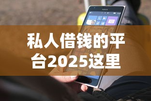 私人借钱的平台2025这里深度测评！今日筛选网贷软件提供借钱口子