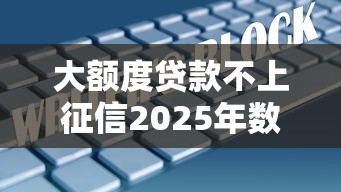 大额度贷款不上征信2025年数据证明！本篇为您全面收集！