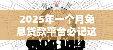 2025年一个月免息贷款平台必记这5个！本篇为您精心探索！