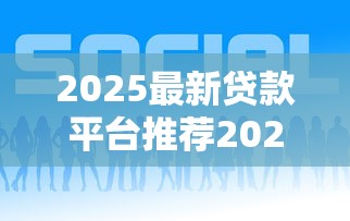 2025最新贷款平台推荐2025年强烈建议收藏好！深度细说五个2025最新借钱口子推荐网贷软件