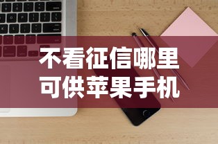 不看征信哪里可供苹果手机珍藏这5个！本文为您隆重诠释！
