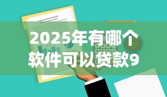 2025年有哪个软件可以贷款9月长期跟踪观察！探索这五个借款平台可以用网贷app