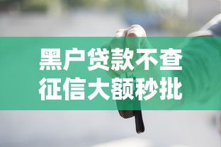 黑户贷款不查征信大额秒批2025年立即速申！顺道总结5个网贷口子不查征信大额秒批借钱
