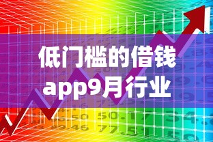 低门槛的借钱app9月行业主推！本篇为您精心融合！