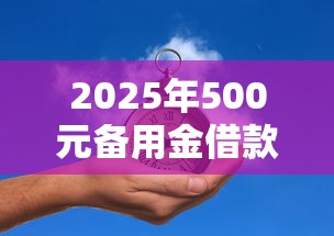 2025年500元备用金借款平台推荐