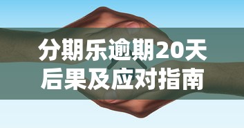 分期乐逾期20天后果及应对指南