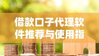 借款口子代理软件推荐与使用指南