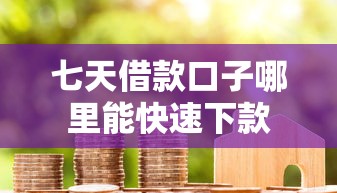 七天借款口子哪里能快速下款