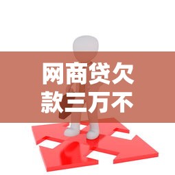 网商贷欠款三万不还后果严重