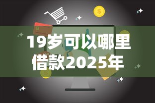 19岁可以哪里借款2025年必须保存！为您归纳这5个19岁网贷平台可以借钱