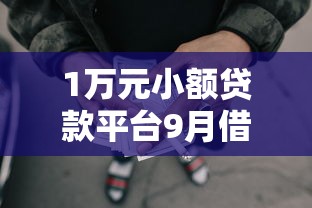 1万元小额贷款平台9月借款技巧！顺便挖掘网贷口子借钱一万元