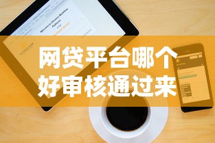 网贷平台哪个好审核通过来瞧这五个！来看看本文专业解答！