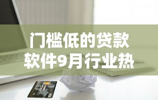门槛低的贷款软件9月行业热议！说明这五个借款口子软件容易申请