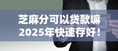 芝麻分可以贷款嘛2025年快速存好！本文网罗这5个芝麻分可以网贷口子