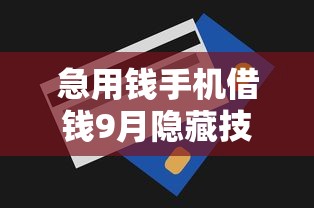 急用钱手机借钱9月隐藏技巧揭秘！实测五个贷款软件急用钱可以借钱