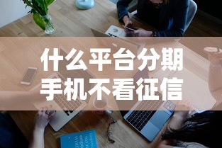 什么平台分期手机不看征信2025年冷门发现！深度梳理5个网贷借钱分期手机不用查征信